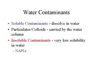 Water Contaminants Soluble Contaminants dissolve in water ParticulatesColloids