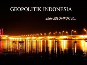 GEOPOLITIK INDONESIA oleh KELOMPOK 10 Our Team 1