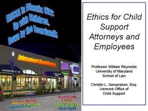 Ethics for Child Support Attorneys and Employees Professor