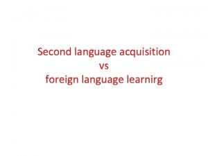 Second language acquisition vs foreign language learnirg Learning