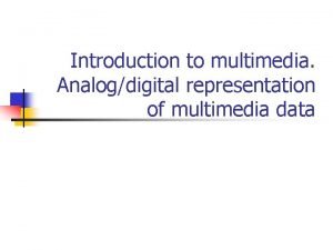 Introduction to multimedia Analogdigital representation of multimedia data