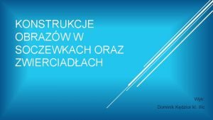 KONSTRUKCJE OBRAZW W SOCZEWKACH ORAZ ZWIERCIADACH Wyk Dominik