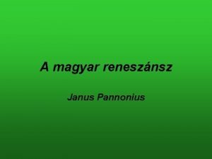 A magyar renesznsz Janus Pannonius Janus Pannonius a