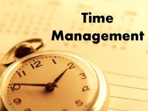 Time Management We all have time to either