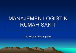 MANAJEMEN LOGISTIK RUMAH SAKIT Ny Rokiah Kusumapradja Pendahuluan