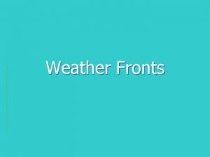 Weather Fronts You have heard about fronts in