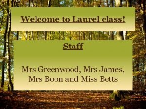 Welcome to Laurel class Staff Mrs Greenwood Mrs