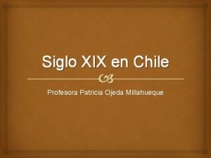 Siglo XIX en Chile Profesora Patricia Ojeda Millahueque