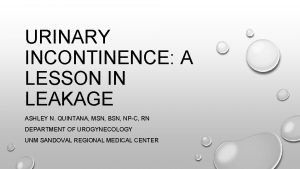 URINARY INCONTINENCE A LESSON IN LEAKAGE ASHLEY N