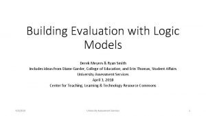 Building Evaluation with Logic Models Derek Meyers Ryan