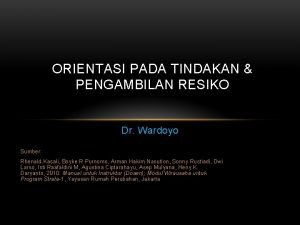 ORIENTASI PADA TINDAKAN PENGAMBILAN RESIKO Dr Wardoyo Sumber