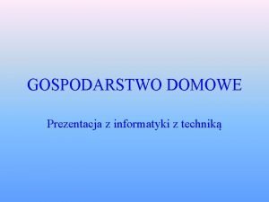 GOSPODARSTWO DOMOWE Prezentacja z informatyki z technik Jak