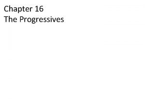 Chapter 16 The Progressives Progressivism 16 1 The