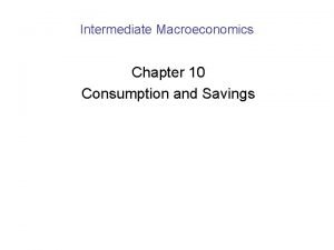Intermediate Macroeconomics Chapter 10 Consumption and Savings Consumption