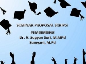 SEMINAR PROPOSAL SKRIPSI PEMBIMBING Dr H Supyan Sori