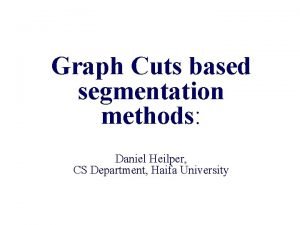 Graph Cuts based segmentation methods Daniel Heilper CS