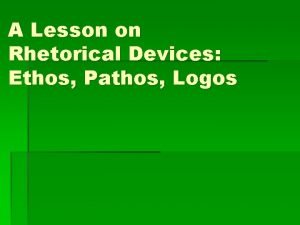 A Lesson on Rhetorical Devices Ethos Pathos Logos