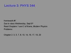 Lecture 3 PHYS 344 Homework 1 Due in