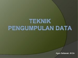 TEKNIK PENGUMPULAN DATA Agus Setiawan M Sn Sumber