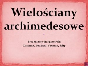 Wielociany archimedesowe Prezentacj przygotowali Zuzanna Szymon Filip Do