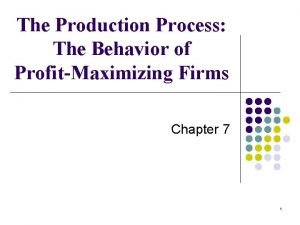 The Production Process The Behavior of ProfitMaximizing Firms