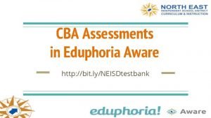 CBA Assessments in Eduphoria Aware http bit lyNEISDtestbank