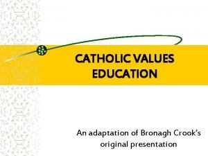 CATHOLIC VALUES EDUCATION An adaptation of Bronagh Crooks