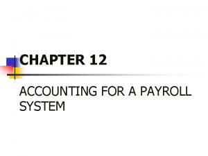 CHAPTER 12 ACCOUNTING FOR A PAYROLL SYSTEM ACCOUNTING