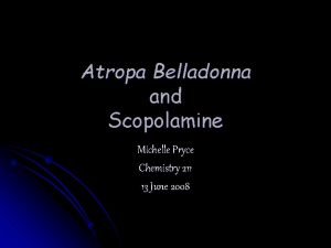 Atropa Belladonna and Scopolamine Michelle Pryce Chemistry 211