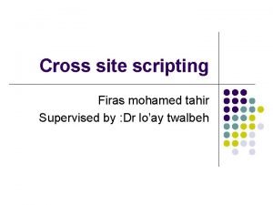 Cross site scripting Firas mohamed tahir Supervised by