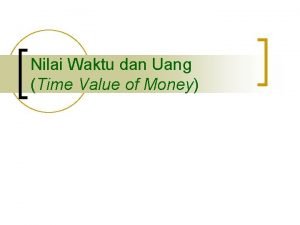 Nilai Waktu dan Uang Time Value of Money