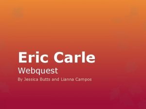 Eric Carle Webquest By Jessica Butts and Lianna