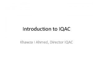 Introduction to IQAC Khawza I Ahmed Director IQAC