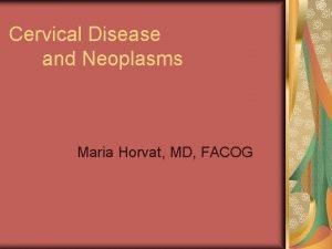 Cervical Disease and Neoplasms Maria Horvat MD FACOG