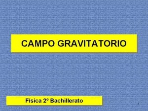 CAMPO GRAVITATORIO Fsica 2 Bachillerato 1 LA CONCEPCIN