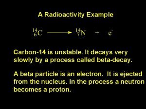 A Radioactivity Example Carbon14 is unstable It decays