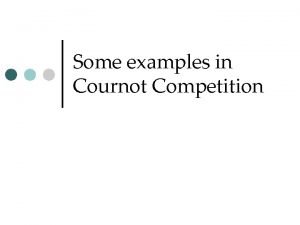 Some examples in Cournot Competition Cournot Duopoly A