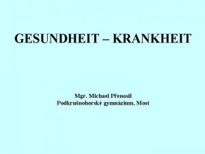 GESUNDHEIT KRANKHEIT Mgr Michael Penosil Podkrunohorsk gymnzium Most