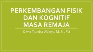 PERKEMBANGAN FISIK DAN KOGNITIF MASA REMAJA Olivia Tjandra