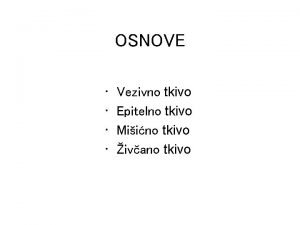 OSNOVE Vezivno tkivo Epitelno tkivo Miino tkivo ivano