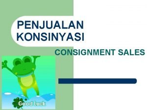 PENJUALAN KONSINYASI CONSIGNMENT SALES Penjualan Konsinyasi Consignment Sales