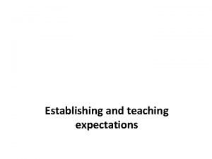 Establishing and teaching expectations Establishing expectations Each classroom