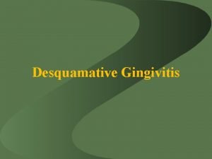 Desquamative Gingivitis Contents Introduction Etiology Clinical Features Diagnosis