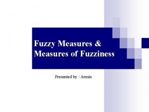 Fuzzy Measures Measures of Fuzziness Presented by Armin