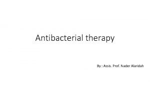 Antibacterial therapy By Assis Prof Nader Alaridah Antibacterial