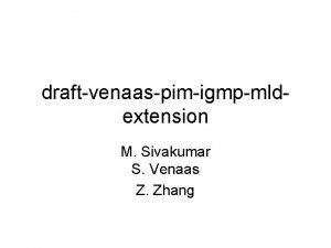 draftvenaaspimigmpmldextension M Sivakumar S Venaas Z Zhang Overview