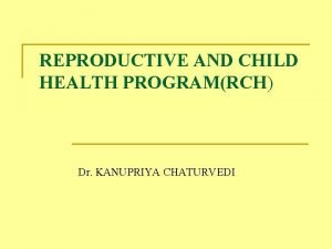 REPRODUCTIVE AND CHILD HEALTH PROGRAMRCH Dr KANUPRIYA CHATURVEDI
