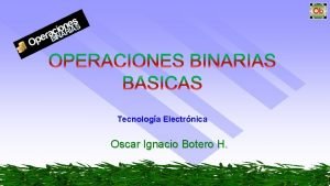 Tecnologa Electrnica Oscar Ignacio Botero H OPERACIONES BINARIAS