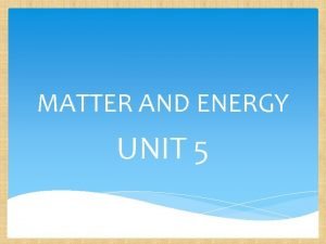 MATTER AND ENERGY UNIT 5 What is matter
