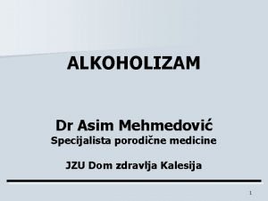 ALKOHOLIZAM Dr Asim Mehmedovi Specijalista porodine medicine JZU